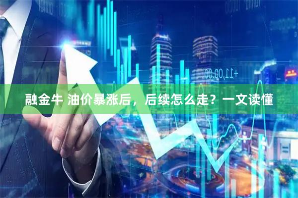 融金牛 油价暴涨后，后续怎么走？一文读懂