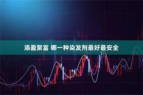 添盈聚富 哪一种染发剂最好最安全