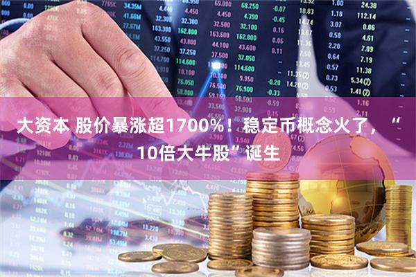 大资本 股价暴涨超1700%！稳定币概念火了，“10倍大牛股”诞生
