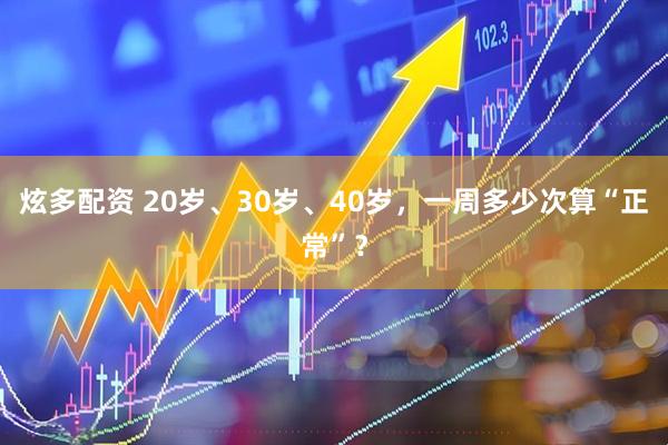 炫多配资 20岁、30岁、40岁，一周多少次算“正常”？